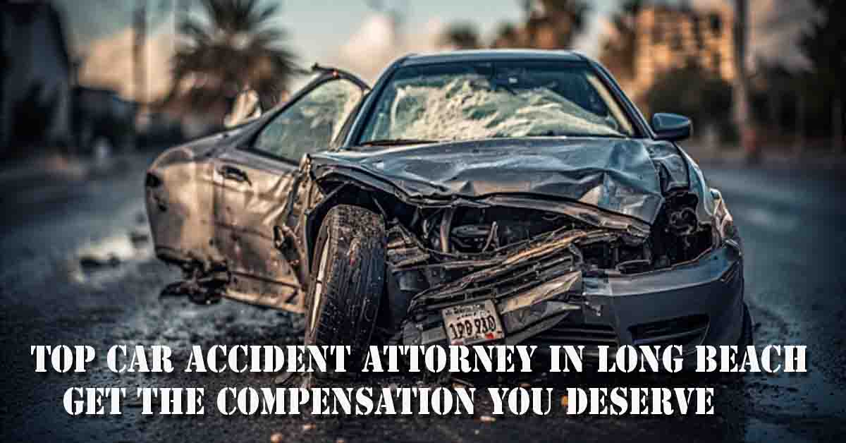 Top Car Accident Attorney in Long Beach Get the Compensation You Deserve