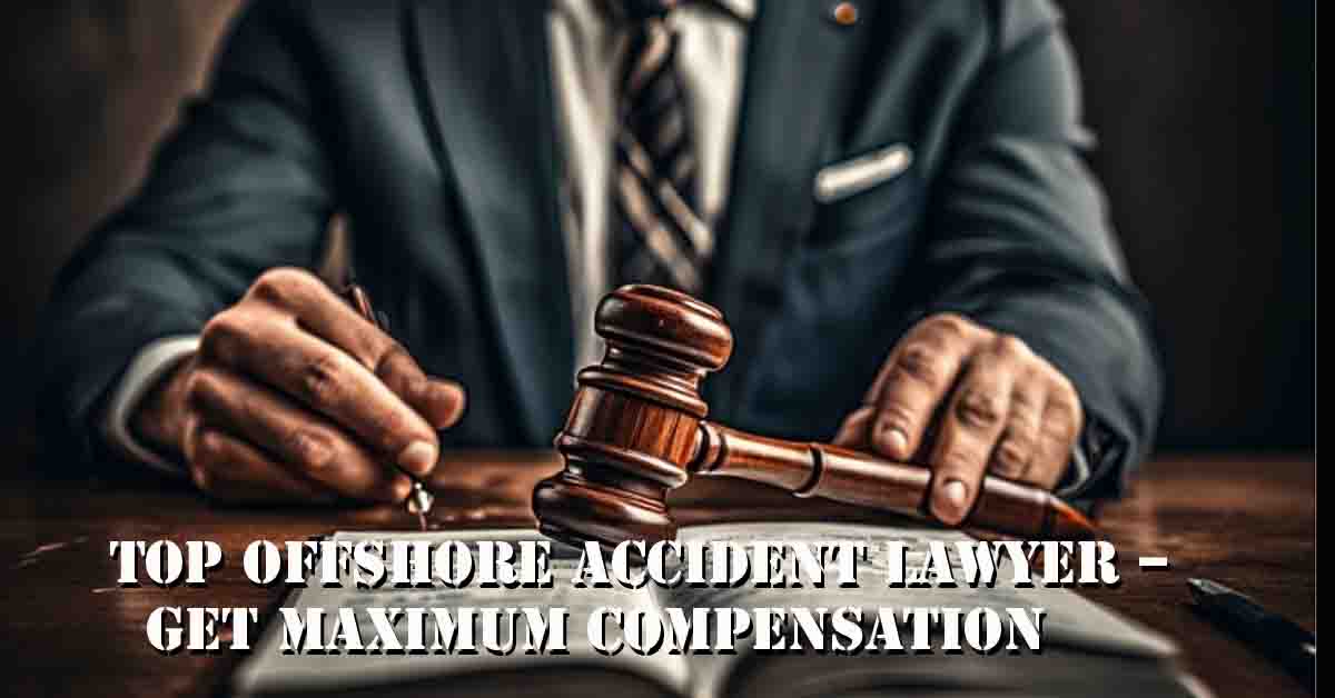 Top Offshore Accident Lawyer – Get Maximum Compensation