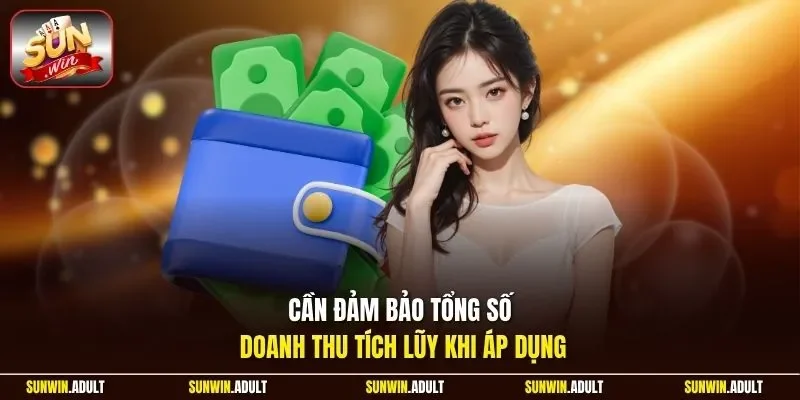 Cần đảm bảo tổng số doanh thu tích lũy khi áp dụng