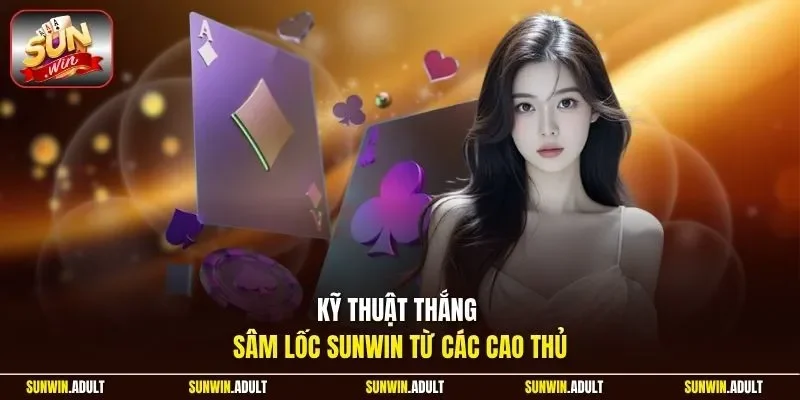 Kỹ thuật thắng sâm lốc Sunwin từ các cao thủ.